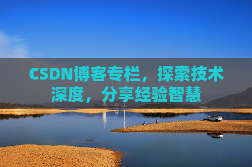 CSDN博客专栏，探索技术深度，分享经验智慧